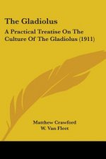 The Gladiolus: A Practical Treatise On The Culture Of The Gladiolus (1911)