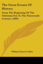 The Great Events Of History: From The Beginning Of The Christian Era To The Nineteenth Century (1899)