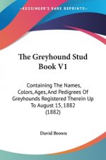The Greyhound Stud Book V1: Containing The Names, Colors, Ages, And Pedigrees Of Greyhounds Registered Therein Up To August 15, 1882 (1882)