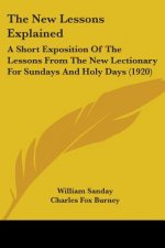 The New Lessons Explained: A Short Exposition Of The Lessons From The New Lectionary For Sundays And Holy Days (1920)