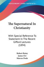 The Supernatural In Christianity: With Special Reference To Statement In The Recent Gifford Lectures (1894)