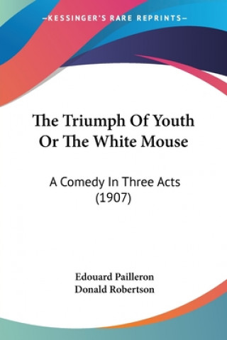 The Triumph Of Youth Or The White Mouse: A Comedy In Three Acts (1907)