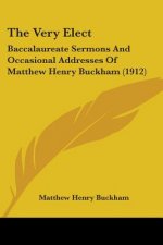 The Very Elect: Baccalaureate Sermons And Occasional Addresses Of Matthew Henry Buckham (1912)