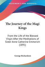 The Journey of the Magi Kings: From the Life of the Blessed Virgin After the Meditations of Sister Anne Catherine Emmerich (1891)