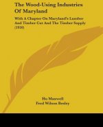 The Wood-Using Industries Of Maryland: With A Chapter On Maryland's Lumber And Timber Cut And The Timber Supply (1910)