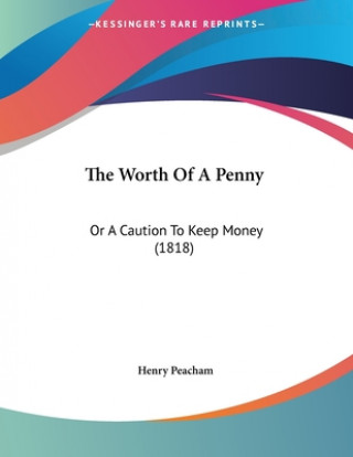 The Worth Of A Penny: Or A Caution To Keep Money (1818)