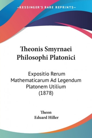 Theonis Smyrnaei Philosophi Platonici: Expositio Rerum Mathematicarum Ad Legendum Platonem Utilium (1878)