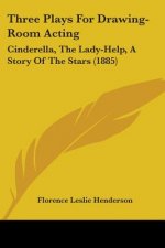 Three Plays For Drawing-Room Acting: Cinderella, The Lady-Help, A Story Of The Stars (1885)