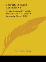 Through The Dark Continent V2: Or The Sources Of The Nile Around The Great Lakes Of Equatorial Africa (1878)