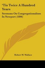 'Tis Twice A Hundred Years: Sermons On Congregationalism In Newport (1896)