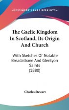 The Gaelic Kingdom In Scotland, Its Origin And Church: With Sketches Of Notable Breadalbane And Glenlyon Saints (1880)