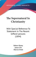 The Supernatural In Christianity: With Special Reference To Statement In The Recent Gifford Lectures (1894)