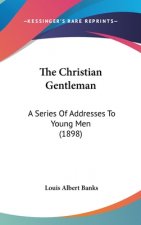 The Christian Gentleman: A Series Of Addresses To Young Men (1898)