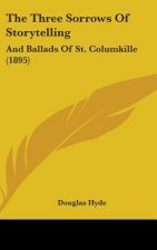 The Three Sorrows Of Storytelling: And Ballads Of St. Columkille (1895)