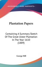 Plantation Papers: Containing A Summary Sketch Of The Great Ulster Plantation In The Year 1610 (1889)