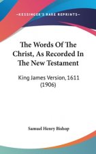 The Words Of The Christ, As Recorded In The New Testament: King James Version, 1611 (1906)