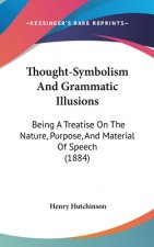 Thought-Symbolism And Grammatic Illusions: Being A Treatise On The Nature, Purpose, And Material Of Speech (1884)