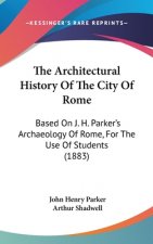 The Architectural History Of The City Of Rome: Based On J. H. Parker's Archaeology Of Rome, For The Use Of Students (1883)