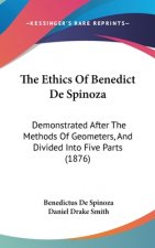 The Ethics Of Benedict De Spinoza: Demonstrated After The Methods Of Geometers, And Divided Into Five Parts (1876)