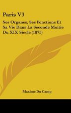 Paris V3: Ses Organes, Ses Fonctions Et Sa Vie Dans La Seconde Moitie Du XIX Siecle (1875)
