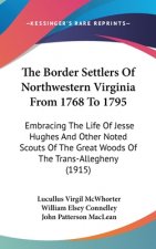 The Border Settlers Of Northwestern Virginia From 1768 To 1795: Embracing The Life Of Jesse Hughes And Other Noted Scouts Of The Great Woods Of The Tr
