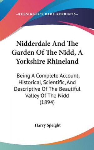 Nidderdale And The Garden Of The Nidd, A Yorkshire Rhineland: Being A Complete Account, Historical, Scientific, And Descriptive Of The Beautiful Valle