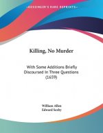 Killing, No Murder: With Some Additions Briefly Discoursed In Three Questions (1659)