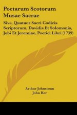 Poetarum Scotorum Musae Sacrae: Sive, Quatuor Sacri Codicis Scriptorum, Davidis Et Solomonis, Jobi Et Jeremiae, Poetici Libri (1739)