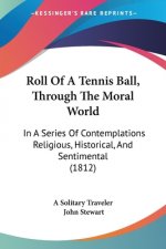 Roll Of A Tennis Ball, Through The Moral World: In A Series Of Contemplations Religious, Historical, And Sentimental (1812)