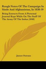 Rough Notes Of The Campaign In Sinde And Afghanistan, In 1838-39: Being Extracts From A Personal Journal Kept While On The Staff Of The Army Of The In