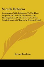 Scotch Reform: Considered, With Reference To The Plan, Proposed In The Late Parliament, For The Regulation Of The Courts, And The Adm