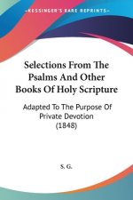 Selections From The Psalms And Other Books Of Holy Scripture: Adapted To The Purpose Of Private Devotion (1848)