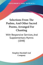 Selections From The Psalms, And Other Sacred Poems, Arranged For Chanting: With Responsive Services, And Supplementary Hymns (1848)