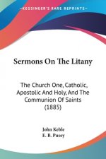 Sermons On The Litany: The Church One, Catholic, Apostolic And Holy, And The Communion Of Saints (1885)