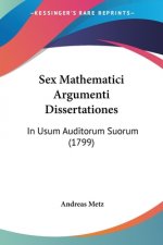 Sex Mathematici Argumenti Dissertationes: In Usum Auditorum Suorum (1799)