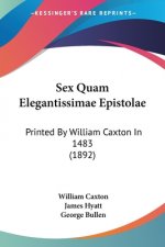 Sex Quam Elegantissimae Epistolae: Printed By William Caxton In 1483 (1892)