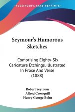 Seymour's Humorous Sketches: Comprising Eighty-Six Caricature Etchings, Illustrated In Prose And Verse (1888)