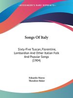Songs Of Italy: Sixty-Five Tuscan, Florentine, Lombardian And Other Italian Folk And Popular Songs (1904)