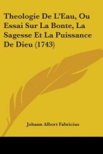 Theologie De L'Eau, Ou Essai Sur La Bonte, La Sagesse Et La Puissance De Dieu (1743)