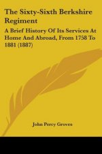 The Sixty-Sixth Berkshire Regiment: A Brief History Of Its Services At Home And Abroad, From 1758 To 1881 (1887)