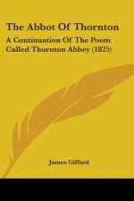 The Abbot Of Thornton: A Continuation Of The Poem Called Thornton Abbey (1825)