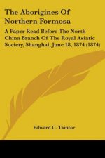 The Aborigines Of Northern Formosa: A Paper Read Before The North China Branch Of The Royal Asiatic Society, Shanghai, June 18, 1874 (1874)