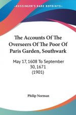 The Accounts Of The Overseers Of The Poor Of Paris Garden, Southwark: May 17, 1608 To September 30, 1671 (1901)
