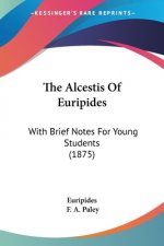The Alcestis Of Euripides: With Brief Notes For Young Students (1875)