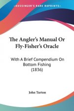 The Angler's Manual Or Fly-Fisher's Oracle: With A Brief Compendium On Bottom Fishing (1836)