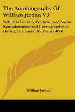 The Autobiography Of William Jerdan V3: With His Literary, Political, And Social Reminiscences And Correspondence During The Last Fifty Years (1853)