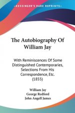 The Autobiography Of William Jay: With Reminiscences Of Some Distinguished Contemporaries, Selections From His Correspondence, Etc. (1855)