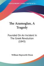 The Azamoglan, A Tragedy: Founded On An Incident In The Greek Revolution (1845)