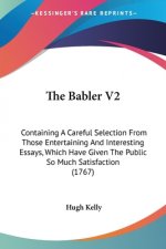 The Babler V2: Containing A Careful Selection From Those Entertaining And Interesting Essays, Which Have Given The Public So Much Sat