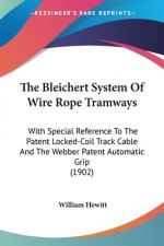 The Bleichert System Of Wire Rope Tramways: With Special Reference To The Patent Locked-Coil Track Cable And The Webber Patent Automatic Grip (1902)